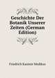Geschichte Der Botanik Unserer Zeiten (German Edition), Friedrich Kasimir Medikus 