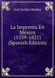 La Imprenta En Mexico (1539-1821) (Spanish Edition), Jose Toribio Medina 
