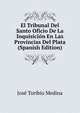 El Tribunal Del Santo Oficio De La Inquisicion En Las Provincias Del Plata (Spanish Edition), Jose Toribio Medina 