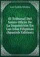 El Tribunal Del Santo Oficio De La Inquisicion En Las Islas Filipinas (Spanish Edition), Jose Toribio Medina 