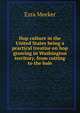 Hop culture in the United States being a practical treatise on hop growing in Washington territory, from cutting to the bale, Ezra Meeker 