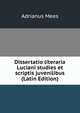 Dissertatio literaria Luciani studies et scriptis juvenilibus (Latin Edition), Adrianus Mees 