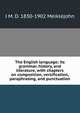 The English language; its grammar, history, and literature, with chapters on composition, versification, paraphrasing, and punctuation, J M. D. 1830-1902 Meiklejohn 