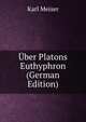 Uber Platons Euthyphron (German Edition), Karl Meiser 