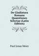De Gladiatura Romana Quaestiones Selectae (Latin Edition), Paul Jonas Meier 