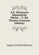 A.G. Meissners Sammtliche Werke.: -3. Bd. Theater (German Edition), August Gottlieb Meissner 