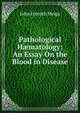 Pathological H?matology: An Essay On the Blood in Disease, John Forsyth Meigs 