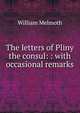 The letters of Pliny the consul: : with occasional remarks., William Melmoth 