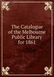 The Catalogue of the Melbourne Public Library for 1861, 