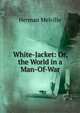 White-Jacket: Or, the World in a Man-Of-War, Melville Herman 