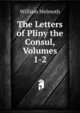 The Letters of Pliny the Consul, Volumes 1-2, William Melmoth 