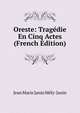 Oreste: Tragedie En Cinq Actes (French Edition), Jean Marie Janin Mely-Janin 