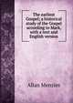 The earliest Gospel; a historical study of the Gospel according to Mark, with a text and English version., Allan Menzies 