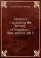 Memoirs illustrating the history of Napoleon I from 1802 to 1815;, Claude-Francois Meneval 