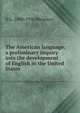 The American language; a preliminary inquiry into the development of English in the United States, H L. 1880-1956 Mencken 