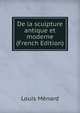 De la sculpture antique et moderne (French Edition), Louis Menard 
