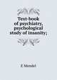 Text-book of psychiatry, psychological study of insanity;, E Mendel 