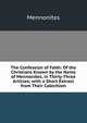 The Confession of Faith: Of the Christians Known by the Name of Mennonites, in Thirty-Three Articles; with a Short Extract from Their Catechism, Mennonites 