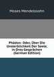 Phadon: Oder, Uber Die Unsterblichkeit Der Seele, in Drey Gesprachen (German Edition), Moses Mendelssohn 