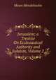 Jerusalem; a Treatise On Ecclesiastical Authority and Judaism, Volume 2, Moses Mendelssohn 