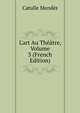 L'art Au Th??tre, Volume 3 (French Edition), Mendes Catulle 