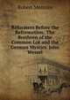 Reformers Before the Reformation: The Brethren of the Common Lot and the German Mystics. John Wessel, Robert Menzies 