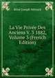 La Vie Privee Des Anciens V. 3 1882, Volume 3 (French Edition), Rene Joseph Menard 