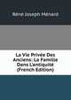 La Vie Priv?e Des Anciens: La Famille Dans L'antiquit? (French Edition), Rene Joseph Menard 