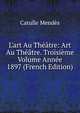 L'art Au Th??tre: Art Au Th??tre. Troisi?me Volume Ann?e 1897 (French Edition), Mendes Catulle 