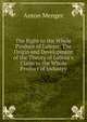 The Right to the Whole Produce of Labour: The Origin and Development of the Theory of Labour's Claim to the Whole Product of Industry, Anton Menger 