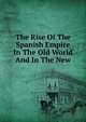 The Rise Of The Spanish Empire In The Old World And In The New, 