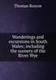 Wanderings and excursions in South Wales; including the scenery of the River Wye, Thomas Roscoe 