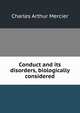 Conduct and its disorders, biologically considered, Mercier Charles Arthur 