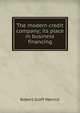 The modern credit company; its place in business financing, Robert Graff Merrick 
