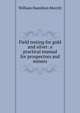 Field testing for gold and silver: a practical manual for prospectors and miners, William Hamilton Merritt 