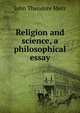 Religion and science, a philosophical essay, John Theodore Merz 