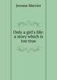 Only a girl's life: a story which is too true, Jerome Mercier 