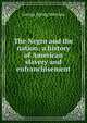 The Negro and the nation; a history of American slavery and enfranchisement, George Spring Merriam 