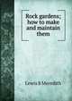 Rock gardens; how to make and maintain them, Lewis B Meredith 