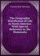 The Geographic Distribution of Life in North America: With Special Reference to the Mammalia, Clinton Hart Merriam 
