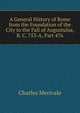 A General History of Rome from the Foundation of the City to the Fall of Augustulus, B. C. 753-A, Part 476, Merivale Charles 