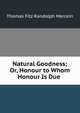 Natural Goodness; Or, Honour to Whom Honour Is Due ., Thomas Fitz Randolph Mercein 