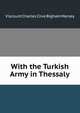 With the Turkish Army in Thessaly, Viscount Charles Clive Bigham Mersey 