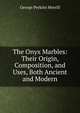 The Onyx Marbles: Their Origin, Composition, and Uses, Both Ancient and Modern, George Perkins Merrill 
