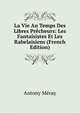 La Vie Au Temps Des Libres Precheurs: Les Fantaisistes Et Les Rabelaisiens (French Edition), Antony Meray 