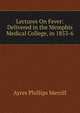 Lectures On Fever: Delivered in the Memphis Medical College, in 1853-6, Ayres Phillips Merrill 