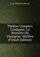 Th??tre Complet: L'indigent. La Brouette Du Vinaigrier. Moli?re (French Edition), Mercier Louis-Sebastien 