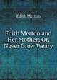Edith Merton and Her Mother; Or, Never Grow Weary, Edith Merton 