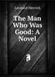 The Man Who Was Good: A Novel, Merrick Leonard 