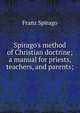 Spirago's method of Christian doctrine; a manual for priests, teachers, and parents;, Franz Spirago 